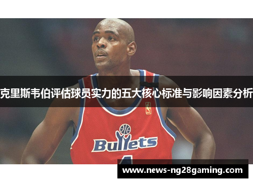 克里斯韦伯评估球员实力的五大核心标准与影响因素分析
