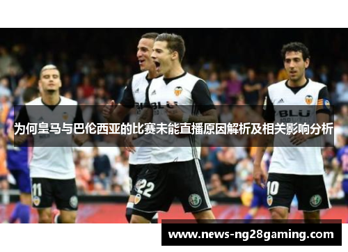 为何皇马与巴伦西亚的比赛未能直播原因解析及相关影响分析