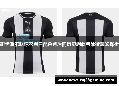 纽卡斯尔联球衣黑白配色背后的历史渊源与象征意义探析 纽卡斯尔联球衣黑白配色背后的历史渊源与象征意义探析