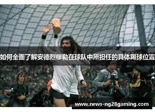 如何全面了解安德烈穆勒在球队中所担任的具体踢球位置