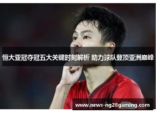 恒大亚冠夺冠五大关键时刻解析 助力球队登顶亚洲巅峰