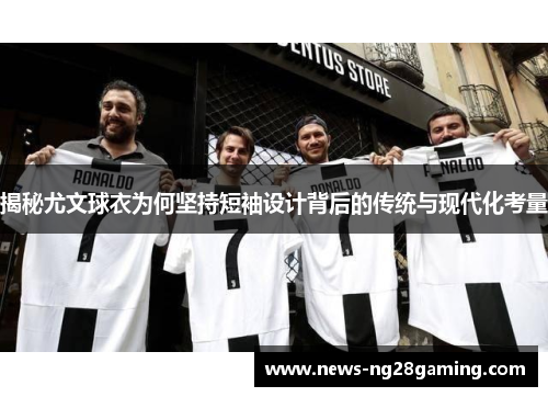 揭秘尤文球衣为何坚持短袖设计背后的传统与现代化考量
