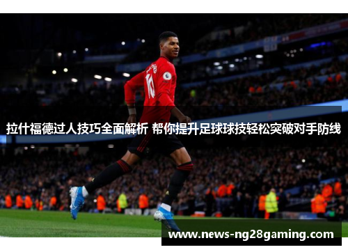 拉什福德过人技巧全面解析 帮你提升足球球技轻松突破对手防线