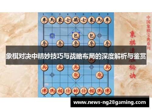 象棋对决中精妙技巧与战略布局的深度解析与鉴赏 象棋对决中精妙技巧与战略布局的深度解析与鉴赏