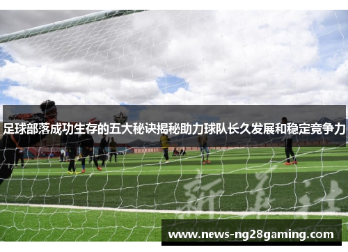 足球部落成功生存的五大秘诀揭秘助力球队长久发展和稳定竞争力
