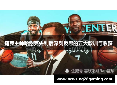 捷克主帅哈谢克失利后深刻反思的五大教训与收获