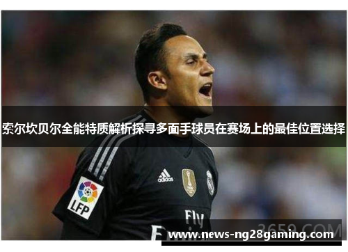 索尔坎贝尔全能特质解析探寻多面手球员在赛场上的最佳位置选择 索尔坎贝尔全能特质解析探寻多面手球员在赛场上的最佳位置选择