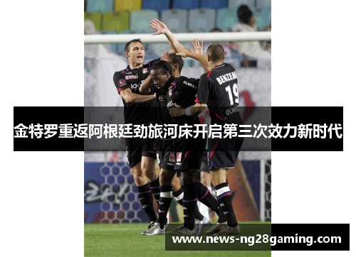 金特罗重返阿根廷劲旅河床开启第三次效力新时代 金特罗重返阿根廷劲旅河床开启第三次效力新时代