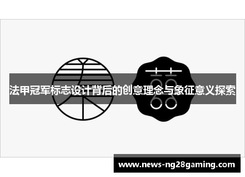 法甲冠军标志设计背后的创意理念与象征意义探索 法甲冠军标志设计背后的创意理念与象征意义探索