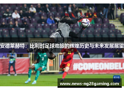 安德莱赫特：比利时足球劲旅的辉煌历史与未来发展展望