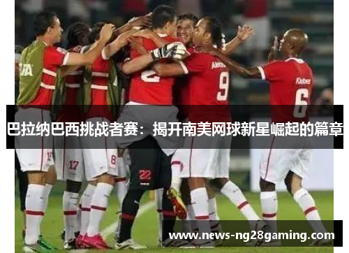 巴拉纳巴西挑战者赛：揭开南美网球新星崛起的篇章