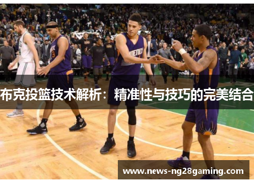 布克投篮技术解析：精准性与技巧的完美结合