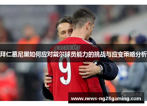 拜仁慕尼黑如何应对戴尔球员能力的挑战与应变策略分析