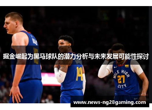 掘金崛起为黑马球队的潜力分析与未来发展可能性探讨