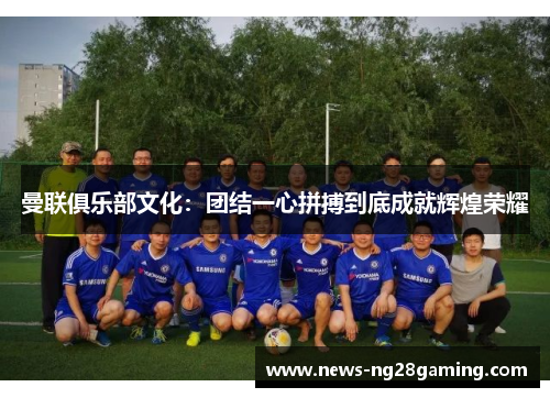 曼联俱乐部文化:团结一心拼搏到底成就辉煌荣耀 曼联俱乐部文化:团结一心拼搏到底成就辉煌荣耀