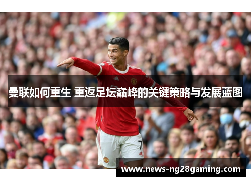 曼联如何重生 重返足坛巅峰的关键策略与发展蓝图 曼联如何重生 重返足坛巅峰的关键策略与发展蓝图