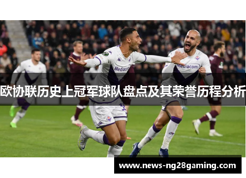 欧协联历史上冠军球队盘点及其荣誉历程分析