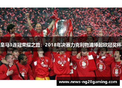 皇马3连冠荣耀之路：2018年决赛力克利物浦捧起欧冠奖杯