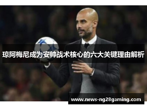 琼阿梅尼成为安帅战术核心的六大关键理由解析