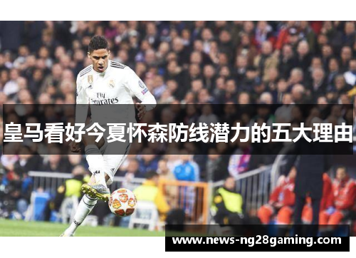 皇马看好今夏怀森防线潜力的五大理由