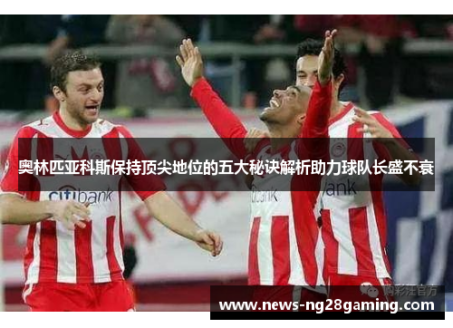 奥林匹亚科斯保持顶尖地位的五大秘诀解析助力球队长盛不衰