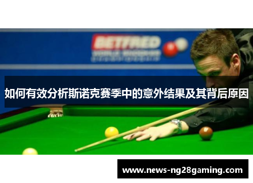 如何有效分析斯诺克赛季中的意外结果及其背后原因 如何有效分析斯诺克赛季中的意外结果及其背后原因