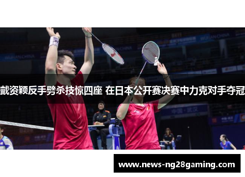 戴资颖反手劈杀技惊四座 在日本公开赛决赛中力克对手夺冠