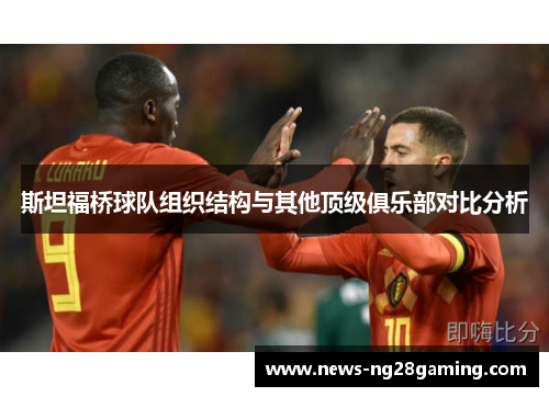 斯坦福桥球队组织结构与其他顶级俱乐部对比分析