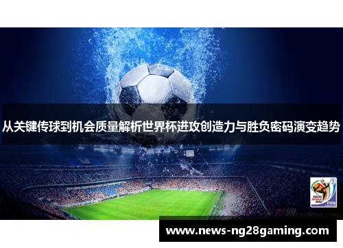 从关键传球到机会质量解析世界杯进攻创造力与胜负密码演变趋势