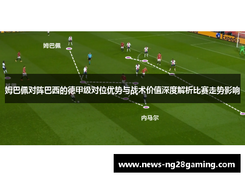 姆巴佩对阵巴西的德甲级对位优势与战术价值深度解析比赛走势影响
