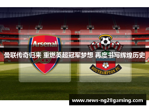 曼联传奇归来 重燃英超冠军梦想 再度书写辉煌历史