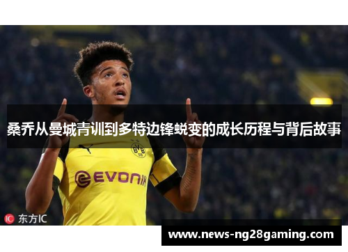 桑乔从曼城青训到多特边锋蜕变的成长历程与背后故事