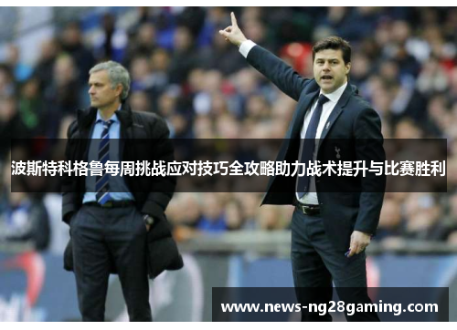 波斯特科格鲁每周挑战应对技巧全攻略助力战术提升与比赛胜利 波斯特科格鲁每周挑战应对技巧全攻略助力战术提升与比赛胜利