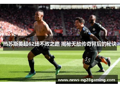 热苏斯英超62场不败之路 揭秘无敌传奇背后的秘诀 热苏斯英超62场不败之路 揭秘无敌传奇背后的秘诀