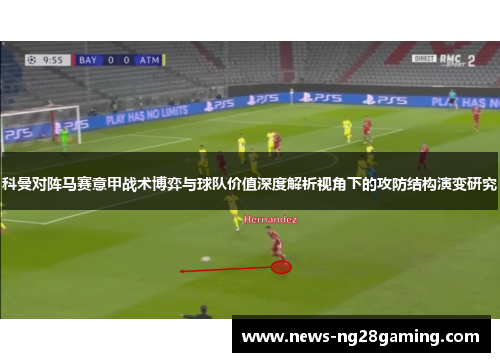 科曼对阵马赛意甲战术博弈与球队价值深度解析视角下的攻防结构演变研究 科曼对阵马赛意甲战术博弈与球队价值深度解析视角下的攻防结构演变研究