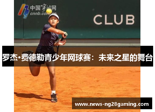 罗杰·费德勒青少年网球赛:未来之星的舞台 罗杰·费德勒青少年网球赛:未来之星的舞台