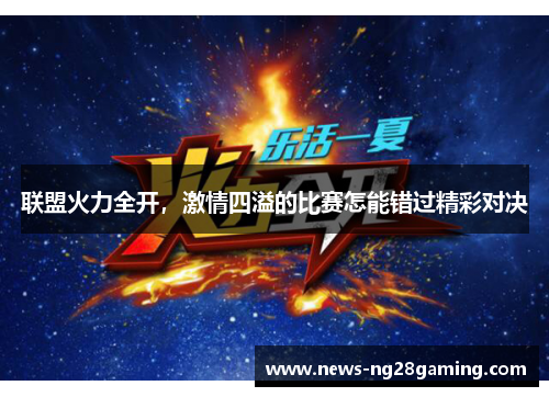 联盟火力全开,激情四溢的比赛怎能错过精彩对决 联盟火力全开,激情四溢的比赛怎能错过精彩对决