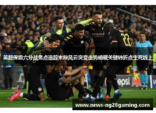 英超保级六分战焦点追踪末段风云突变走势暗藏关键转折点生死线上 英超保级六分战焦点追踪末段风云突变走势暗藏关键转折点生死线上