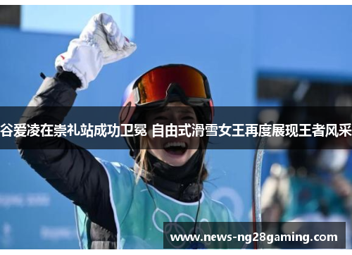 谷爱凌在崇礼站成功卫冕 自由式滑雪女王再度展现王者风采
