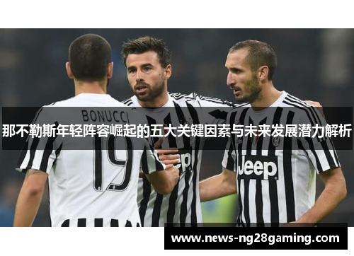 那不勒斯年轻阵容崛起的五大关键因素与未来发展潜力解析