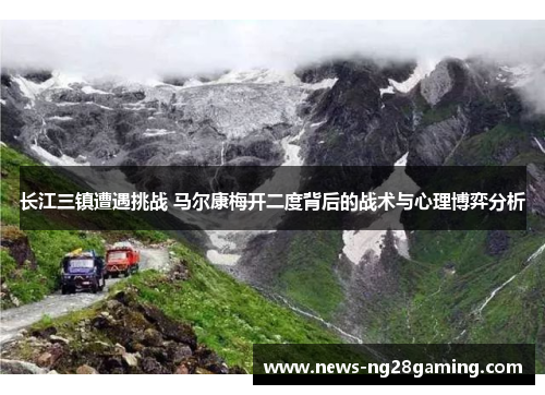 长江三镇遭遇挑战 马尔康梅开二度背后的战术与心理博弈分析