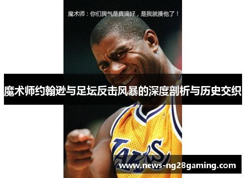 魔术师约翰逊与足坛反击风暴的深度剖析与历史交织