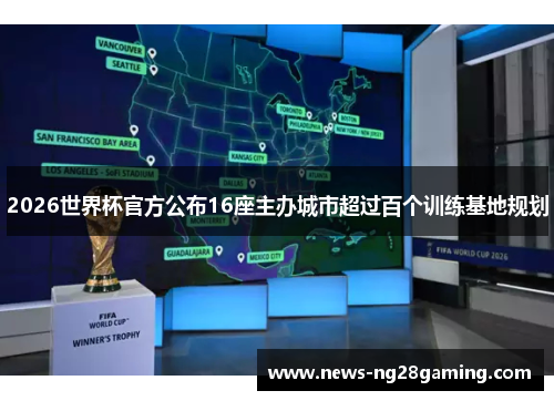 2026世界杯官方公布16座主办城市超过百个训练基地规划