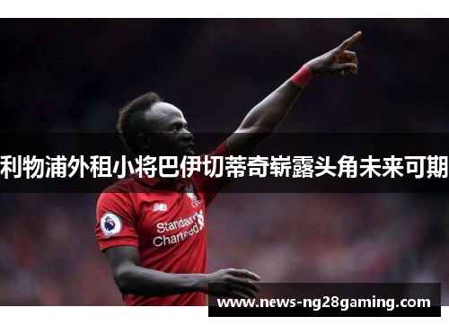 利物浦外租小将巴伊切蒂奇崭露头角未来可期 利物浦外租小将巴伊切蒂奇崭露头角未来可期