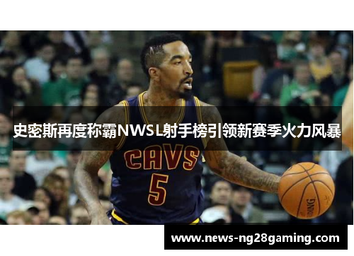 史密斯再度称霸NWSL射手榜引领新赛季火力风暴 史密斯再度称霸NWSL射手榜引领新赛季火力风暴