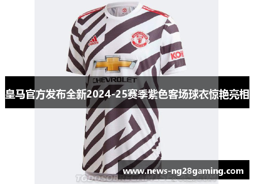 皇马官方发布全新2024-25赛季紫色客场球衣惊艳亮相 皇马官方发布全新2024-25赛季紫色客场球衣惊艳亮相