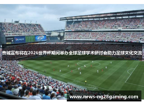费城宣布将在2026世界杯期间举办全球足球学术研讨会助力足球文化交流 费城宣布将在2026世界杯期间举办全球足球学术研讨会助力足球文化交流